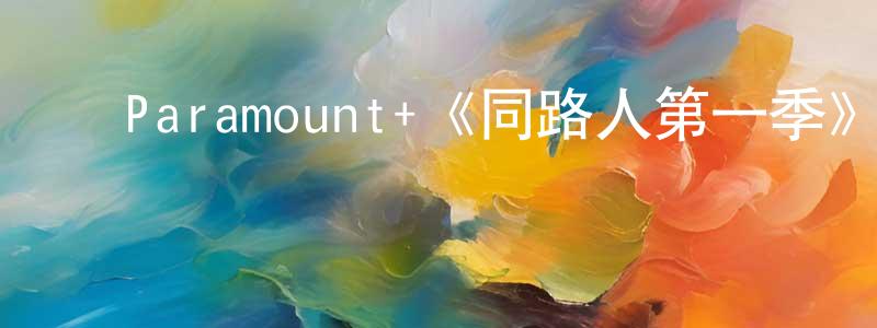 ﻿蔡鸿君发布﻿Paramount+《同路人第一季》迅雷下载/在线观看/百度云-都市/情感-美剧天堂